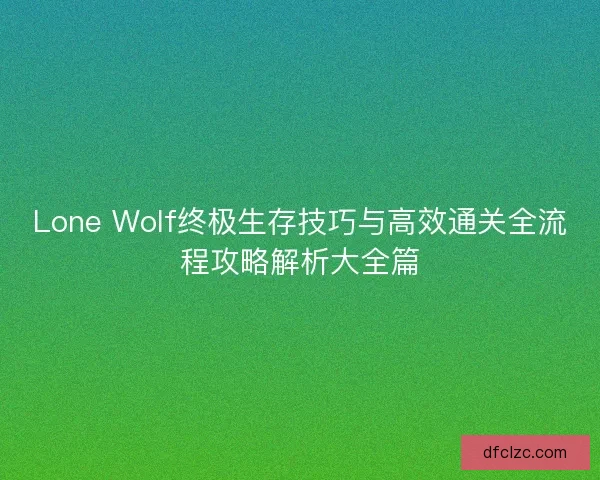 Lone Wolf终极生存技巧与高效通关全流程攻略解析大全篇
