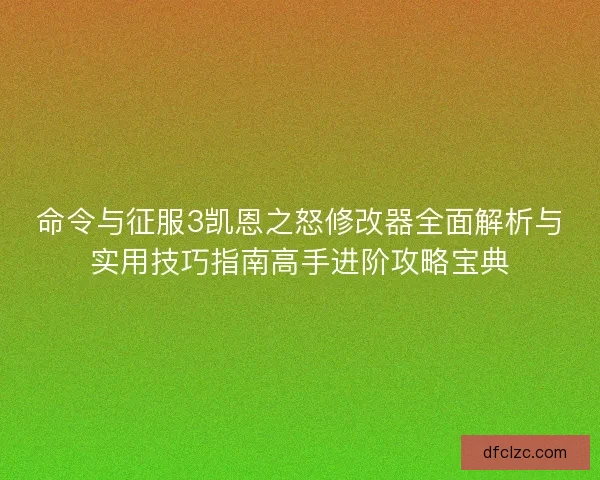 命令与征服3凯恩之怒修改器全面解析与实用技巧指南高手进阶攻略宝典 命令与征服3凯恩之怒修改器全面解析与实用技巧指南高手进阶攻略宝典